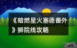 《暗燃星火塞德番外》獅院線攻略