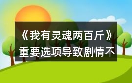 《我有靈魂兩百斤》重要選項導致劇情不同的選項