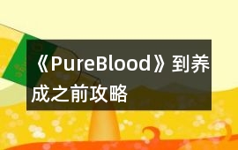 《PureBlood》到養(yǎng)成之前攻略