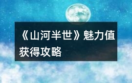 《山河半世》魅力值獲得攻略