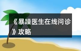 《暴躁醫(yī)生在線問診》攻略