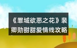 《罪域欲惡之花》裴卿勛甜甜愛情線攻略