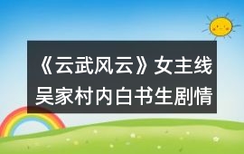 《云武風云》女主線吳家村內白書生劇情攻略