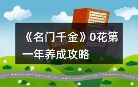 《名門千金》0花第一年養(yǎng)成攻略