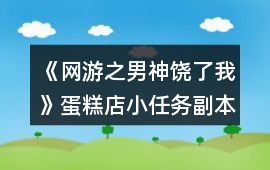 《網游之男神饒了我》蛋糕店小任務副本攻略
