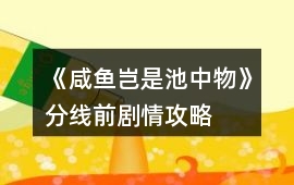 《咸魚豈是池中物》分線前劇情攻略