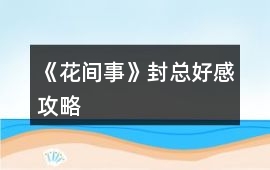《花間事》封總好感攻略