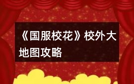 《國(guó)服校花》校外大地圖攻略