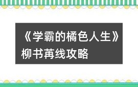 《學霸的橘色人生》柳書苒線攻略