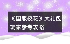 《國服校花》大禮包玩家參考攻略