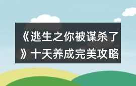 《逃生之你被謀殺了》十天養成完美攻略