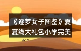 《逐夢女子圖鑒》夏夏線大禮包小學(xué)完美通關(guān)攻略