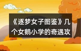 《逐夢女子圖鑒》幾個女鵝小學的奇遇攻略