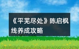 《平蕪盡處》陳啟楓線養成攻略