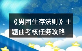 《男團生存法則》主題曲考核任務攻略