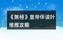 《無極》皇帝伴讀葉維雅攻略
