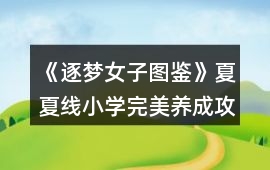 《逐夢(mèng)女子圖鑒》夏夏線小學(xué)完美養(yǎng)成攻略
