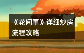 《花間事》詳細(xì)炒房流程攻略