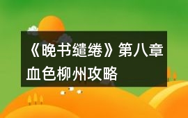 《晚書繾綣》第八章血色柳州攻略