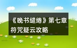 《晚書繾綣》第七章符咒疑云攻略