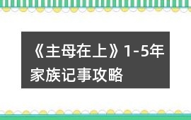 《主母在上》1-5年家族記事攻略