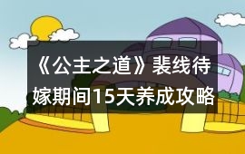 《公主之道》裴線待嫁期間15天養成攻略