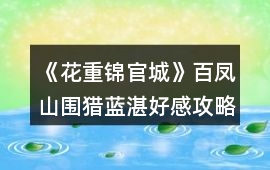 《花重錦官城》百鳳山圍獵藍湛好感攻略