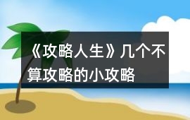 《攻略人生》幾個不算攻略的小攻略