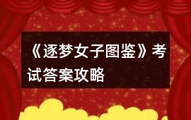《逐夢女子圖鑒》考試答案攻略