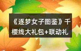 《逐夢女子圖鑒》千櫻線大禮包+聯(lián)動(dòng)禮包35朵花攻略