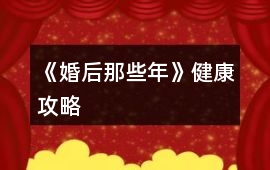 《婚后那些年》健康攻略