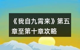 《我自九霄來》第五章至第十章攻略