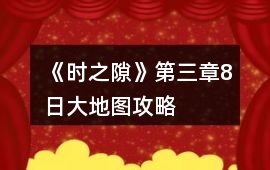 《時之隙》第三章8日大地圖攻略