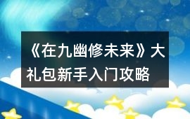 《在九幽修未來(lái)》大禮包新手入門(mén)攻略