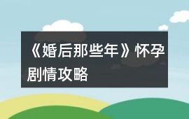 《婚后那些年》懷孕劇情攻略