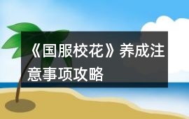 《國服校花》養成注意事項攻略