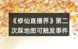 《修仙直播界》第二次踩地圖可觸發事件攻略
