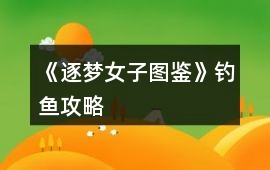 《逐夢女子圖鑒》釣魚攻略