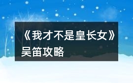 《我才不是皇長(zhǎng)女》吳笛攻略