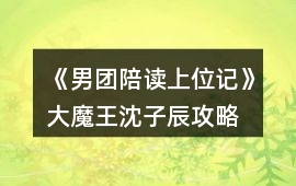 《男團(tuán)陪讀上位記》大魔王沈子辰攻略
