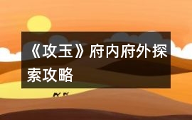 《攻玉》府內府外探索攻略