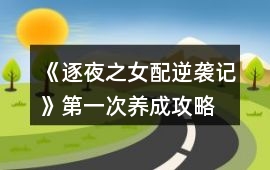 《逐夜之女配逆襲記》第一次養(yǎng)成攻略