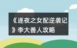 《逐夜之女配逆襲記》李大善人攻略