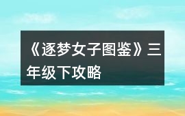 《逐夢女子圖鑒》三年級下攻略