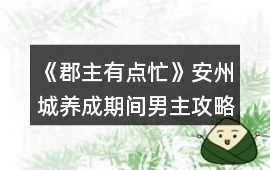《郡主有點忙》安州城養(yǎng)成期間男主攻略