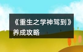 《重生之學(xué)神駕到》養(yǎng)成攻略