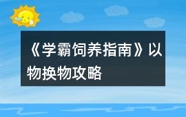 《學霸飼養指南》以物換物攻略