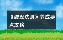 《緘默法則》養(yǎng)成要點(diǎn)攻略