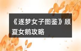 《逐夢女子圖鑒》顧夏女鵝攻略