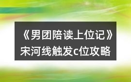 《男團陪讀上位記》宋河線觸發(fā)c位攻略